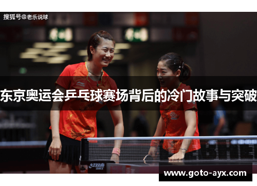 东京奥运会乒乓球赛场背后的冷门故事与突破 东京奥运会乒乓球赛场背后的冷门故事与突破