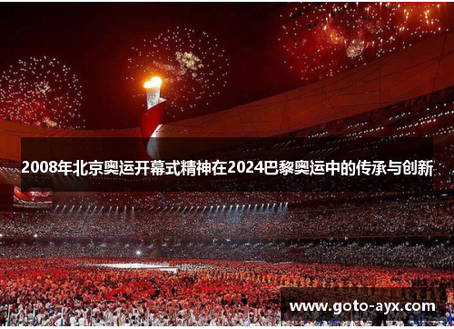 2008年北京奥运开幕式精神在2024巴黎奥运中的传承与创新 2008年北京奥运开幕式精神在2024巴黎奥运中的传承与创新