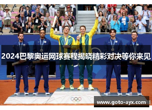 2024巴黎奥运网球赛程揭晓精彩对决等你来见