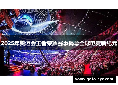 2025年奥运会王者荣耀赛事揭幕全球电竞新纪元